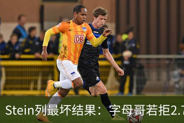 Stein列最坏结果：字母哥若拒2.75亿续约 雄鹿明夏恐人财两空！